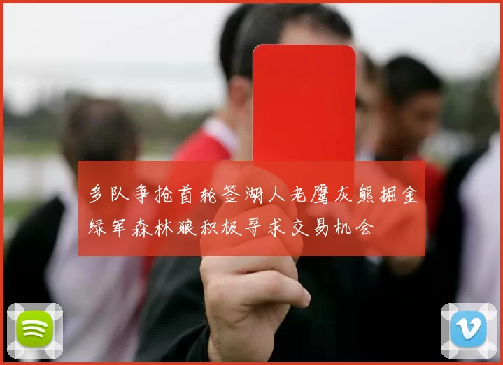 多队争抢首轮签湖人老鹰灰熊掘金绿军森林狼积极寻求交易机会