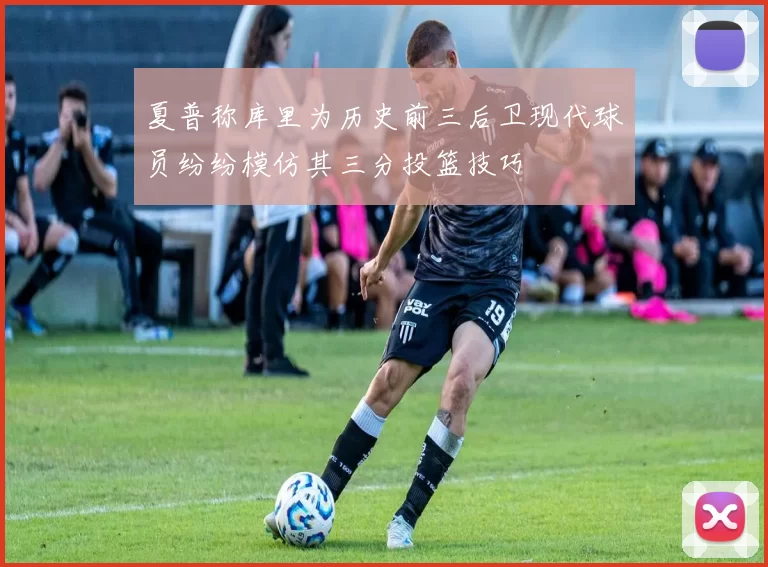 夏普称库里为历史前三后卫现代球员纷纷模仿其三分投篮技巧