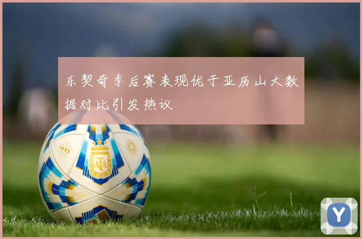 东契奇季后赛表现优于亚历山大数据对比引发热议