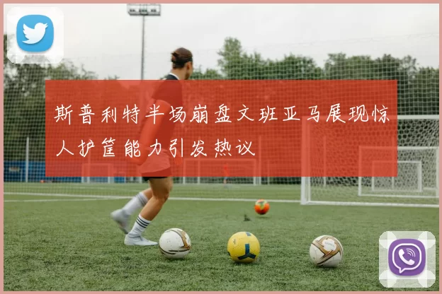 斯普利特半场崩盘文班亚马展现惊人护筐能力引发热议