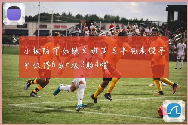 小铁防守如铁文班亚马半场表现平平仅得6分6板3助4帽