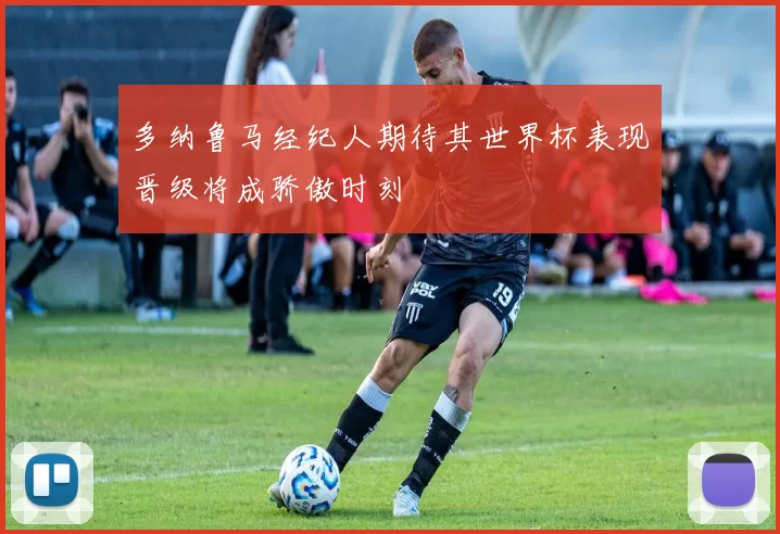 多纳鲁马经纪人期待其世界杯表现晋级将成骄傲时刻