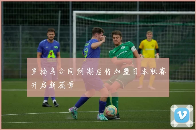 罗梅乌合同到期后将加盟日本联赛开启新篇章