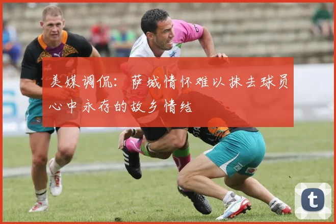 美媒调侃：萨城情怀难以抹去球员心中永存的故乡情结