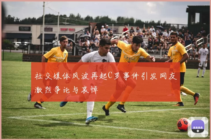 社交媒体风波再起C罗事件引发网友激烈争论与哀悼